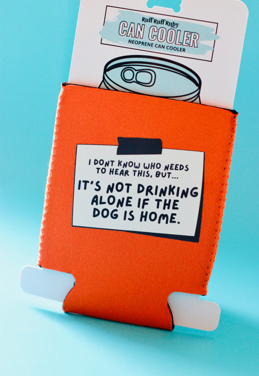 It's Not Drinking Alone If The Dog Is Home Can Cooler