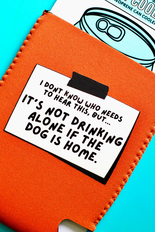 It's Not Drinking Alone If The Dog Is Home Can Cooler