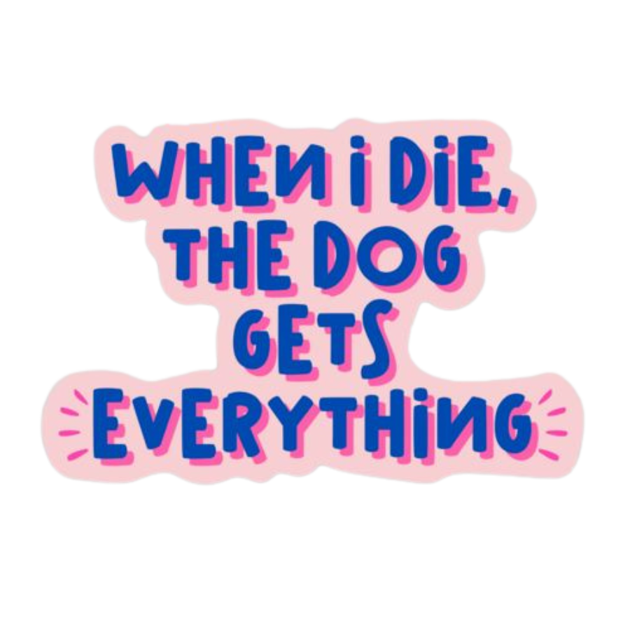 "When I Die, The Dog Gets Everything" Die Cut Sticker