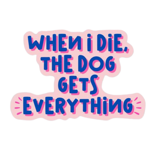 "When I Die, The Dog Gets Everything" Die Cut Sticker