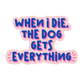"When I Die, The Dog Gets Everything" Die Cut Sticker